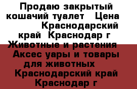 Продаю закрытый кошачий туалет › Цена ­ 1 000 - Краснодарский край, Краснодар г. Животные и растения » Аксесcуары и товары для животных   . Краснодарский край,Краснодар г.